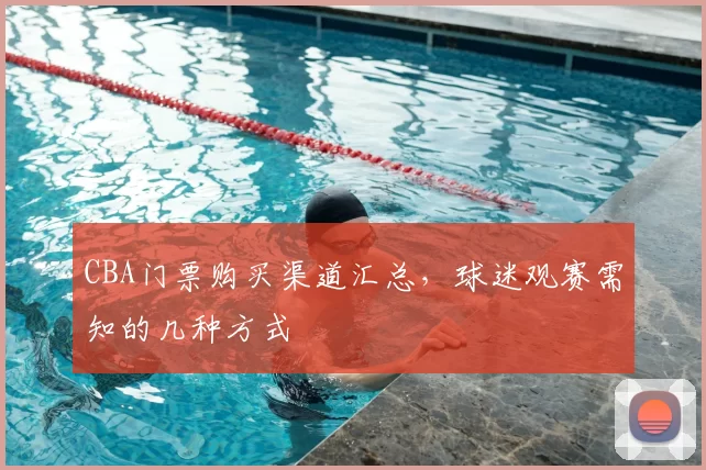 CBA门票购买渠道汇总，球迷观赛需知的几种方式