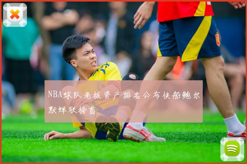 NBA球队老板资产排名公布快船鲍尔默蝉联榜首