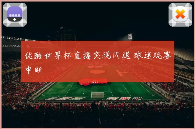 优酷世界杯直播突现闪退 球迷观赛中断