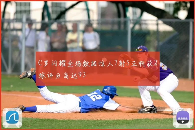 C罗闪耀全场数据惊人7射5正斩获2球评分高达93