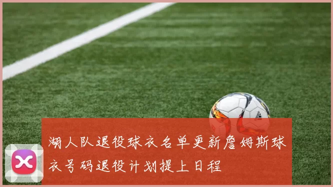 湖人队退役球衣名单更新詹姆斯球衣号码退役计划提上日程
