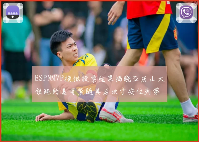 ESPNMVP模拟投票结果揭晓亚历山大领跑约基奇紧随其后坎宁安位列第三