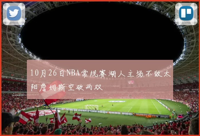 10月26日NBA常规赛湖人主场不敌太阳詹姆斯空砍两双