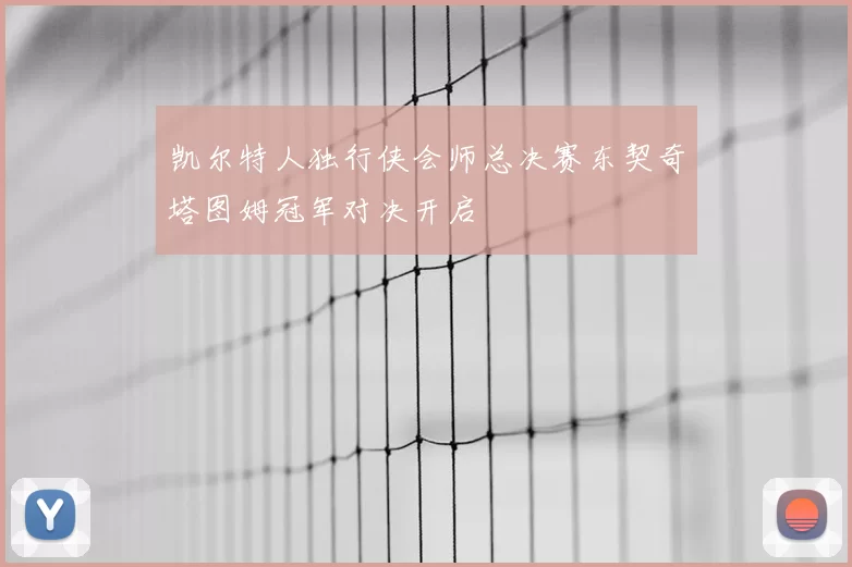 凯尔特人独行侠会师总决赛东契奇塔图姆冠军对决开启