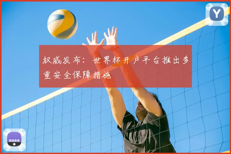 权威发布：世界杯开户平台推出多重安全保障措施