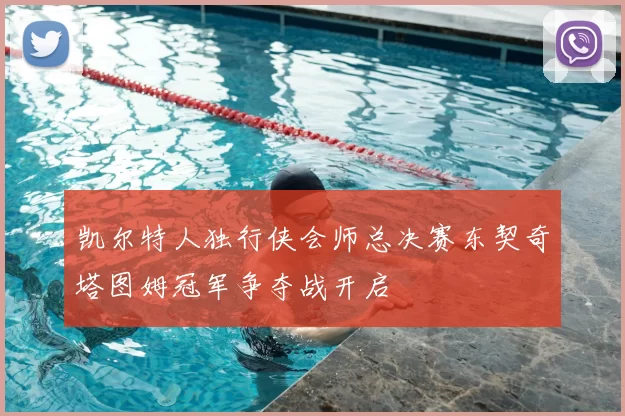 凯尔特人独行侠会师总决赛东契奇塔图姆冠军争夺战开启
