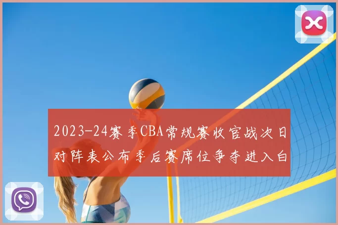2023-24赛季CBA常规赛收官战次日对阵表公布季后赛席位争夺进入白热化