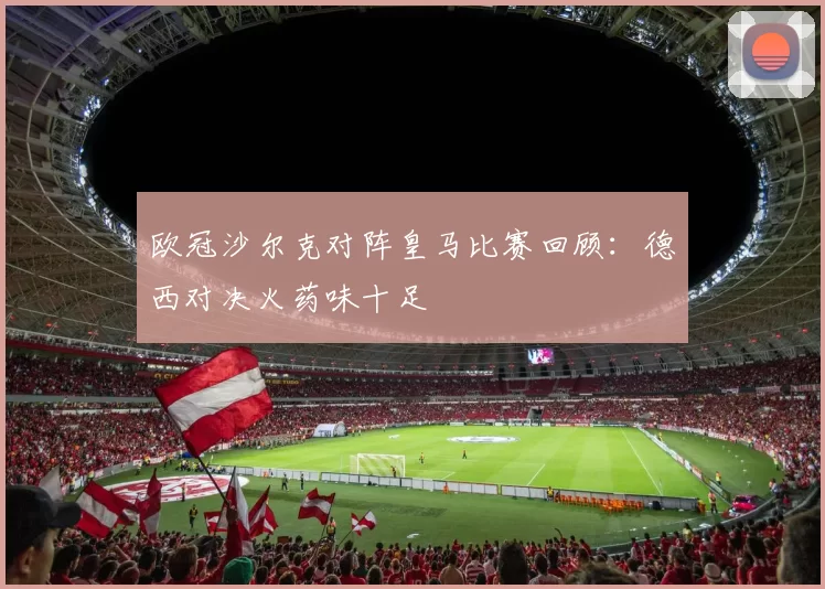 欧冠沙尔克对阵皇马比赛回顾:德西对决火药味十足