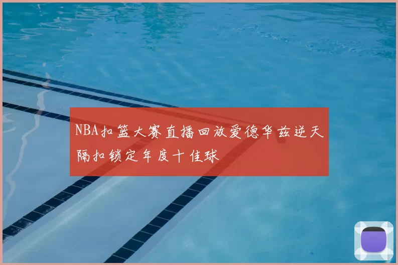 NBA扣篮大赛直播回放爱德华兹逆天隔扣锁定年度十佳球