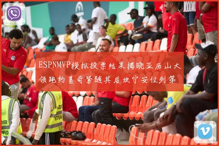 ESPNMVP模拟投票结果揭晓亚历山大领跑约基奇紧随其后坎宁安位列第三