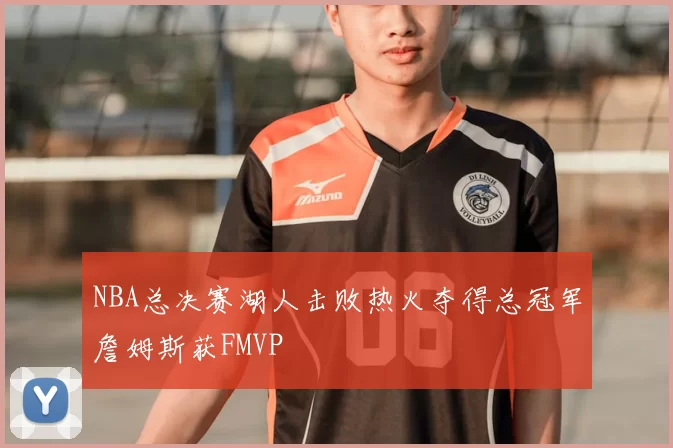 NBA总决赛湖人击败热火夺得总冠军詹姆斯获FMVP