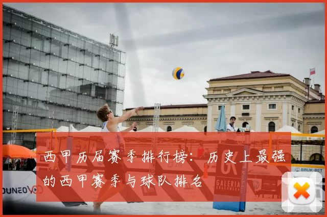 西甲历届赛季排行榜:历史上最强的西甲赛季与球队排名