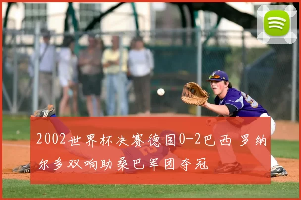 2002世界杯决赛德国0-2巴西 罗纳尔多双响助桑巴军团夺冠