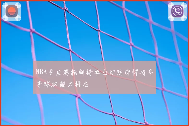 NBA季后赛抢断榜单出炉防守悍将争夺球权能力排名