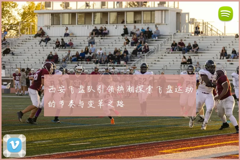 西安飞盘队引领热潮探索飞盘运动的节奏与变革之路