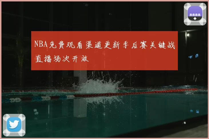 NBA免费观看渠道更新季后赛关键战直播场次开放