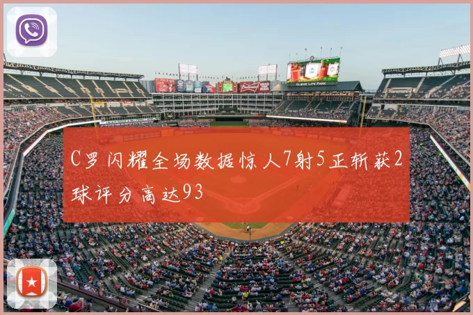 C罗闪耀全场数据惊人7射5正斩获2球评分高达93