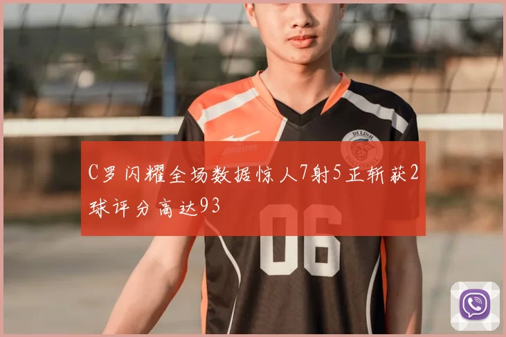 C罗闪耀全场数据惊人7射5正斩获2球评分高达93