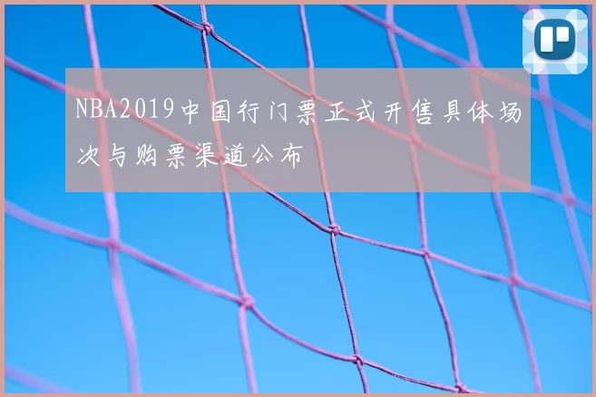 NBA2019中国行门票正式开售具体场次与购票渠道公布