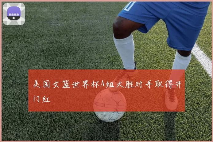 美国女篮世界杯A组大胜对手取得开门红