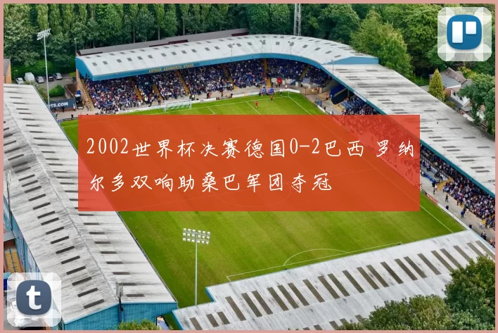 2002世界杯决赛德国0-2巴西 罗纳尔多双响助桑巴军团夺冠