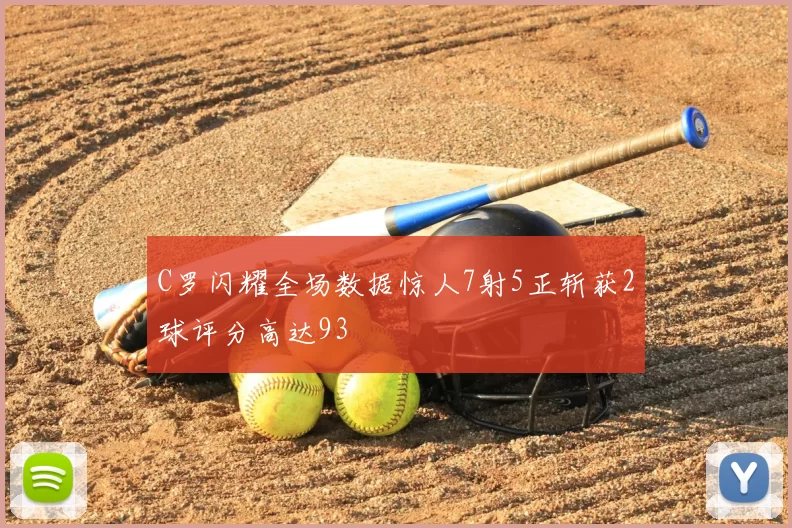 C罗闪耀全场数据惊人7射5正斩获2球评分高达93