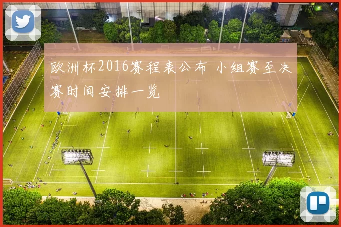 欧洲杯2016赛程表公布 小组赛至决赛时间安排一览