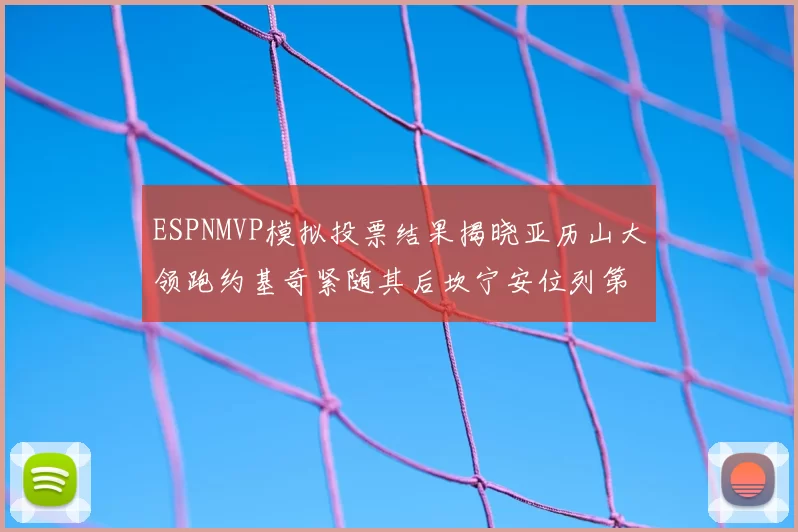 ESPNMVP模拟投票结果揭晓亚历山大领跑约基奇紧随其后坎宁安位列第三