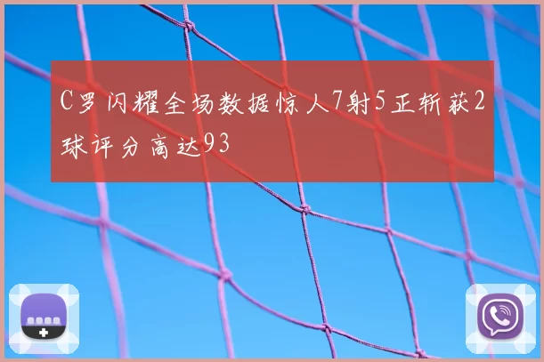 C罗闪耀全场数据惊人7射5正斩获2球评分高达93
