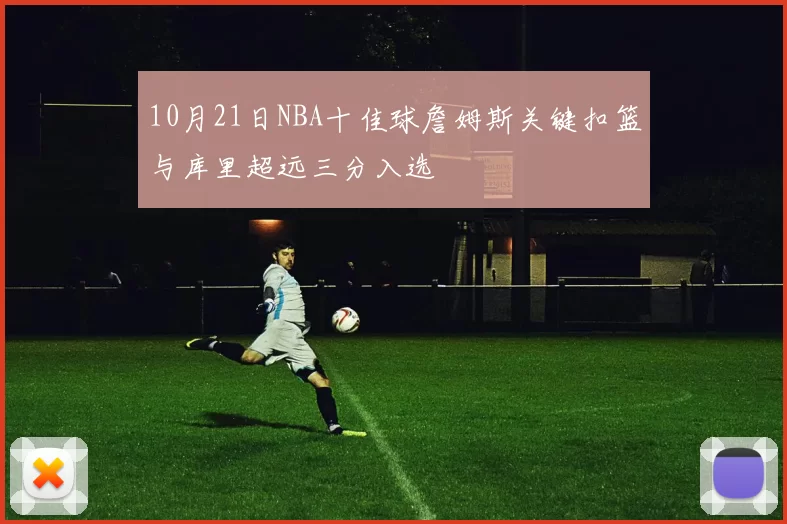 10月21日NBA十佳球詹姆斯关键扣篮与库里超远三分入选