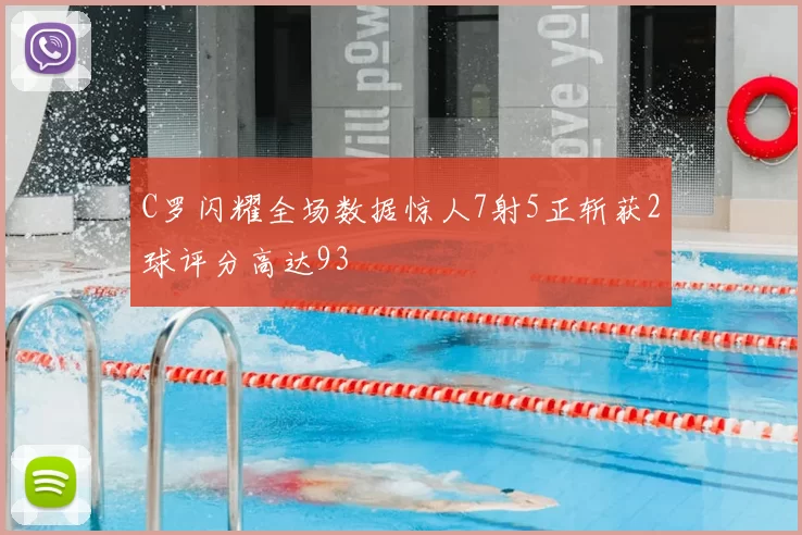 C罗闪耀全场数据惊人7射5正斩获2球评分高达93