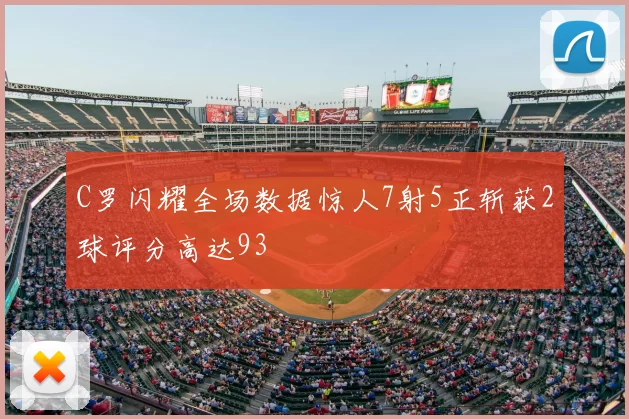 C罗闪耀全场数据惊人7射5正斩获2球评分高达93