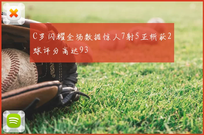 C罗闪耀全场数据惊人7射5正斩获2球评分高达93