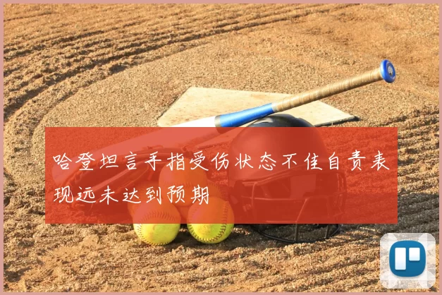 哈登坦言手指受伤状态不佳自责表现远未达到预期