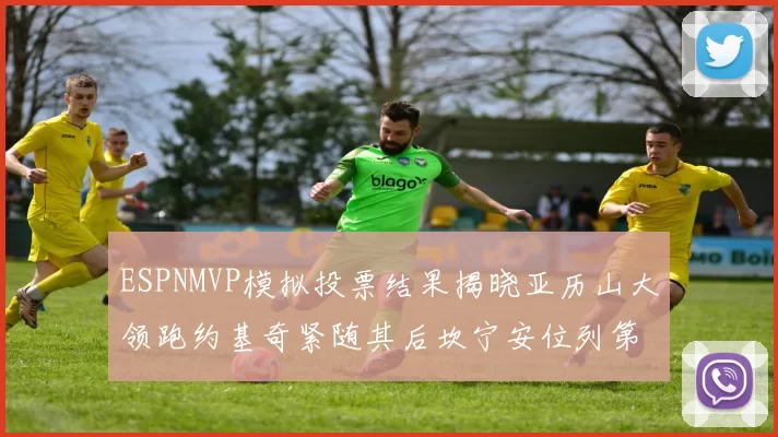 ESPNMVP模拟投票结果揭晓亚历山大领跑约基奇紧随其后坎宁安位列第三