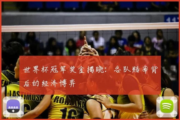 世界杯冠军奖金揭晓：各队赔率背后的经济博弈