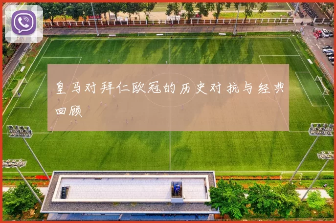 皇马对拜仁欧冠的历史对抗与经典回顾
