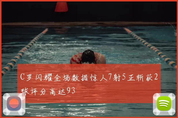 C罗闪耀全场数据惊人7射5正斩获2球评分高达93