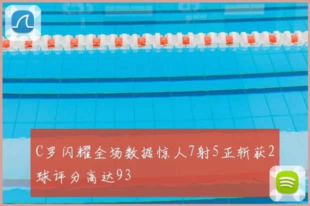 C罗闪耀全场数据惊人7射5正斩获2球评分高达93