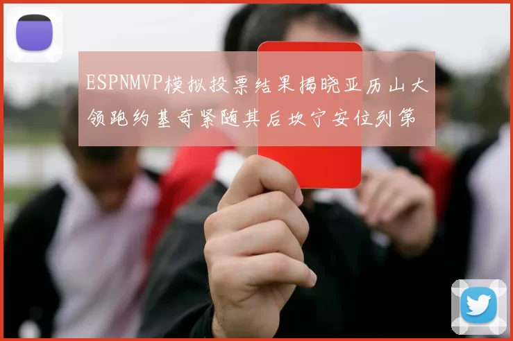 ESPNMVP模拟投票结果揭晓亚历山大领跑约基奇紧随其后坎宁安位列第三