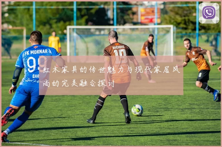 红木家具的传世魅力与现代家居风尚的完美融合探讨