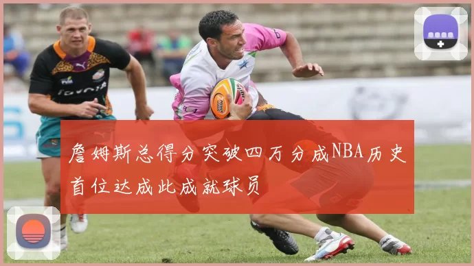 詹姆斯总得分突破四万分成NBA历史首位达成此成就球员