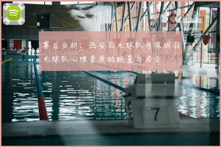 赛后分析：西安羽毛球队与深圳羽毛球队心理素质的较量与启示