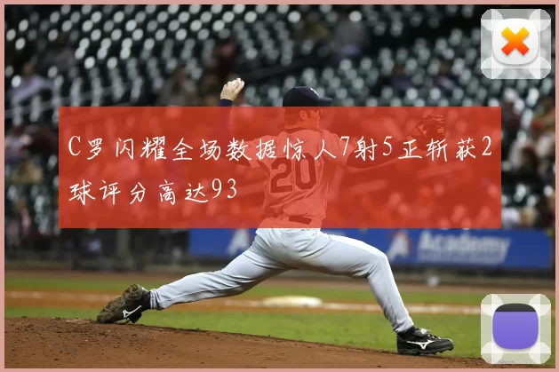 C罗闪耀全场数据惊人7射5正斩获2球评分高达93