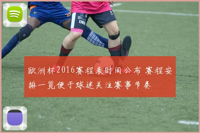 欧洲杯2016赛程表时间公布 赛程安排一览便于球迷关注赛事节奏