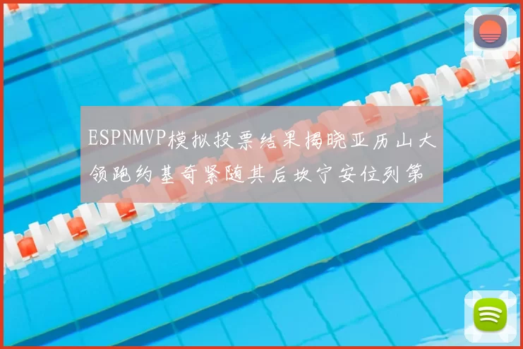ESPNMVP模拟投票结果揭晓亚历山大领跑约基奇紧随其后坎宁安位列第三