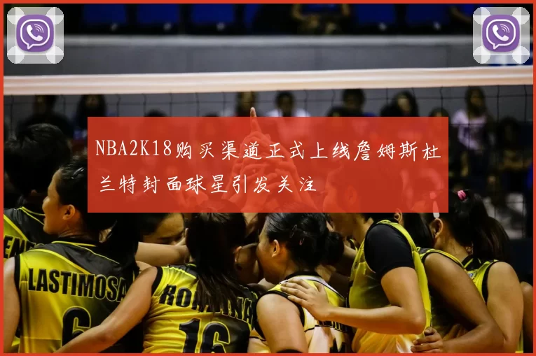 NBA2K18购买渠道正式上线詹姆斯杜兰特封面球星引发关注