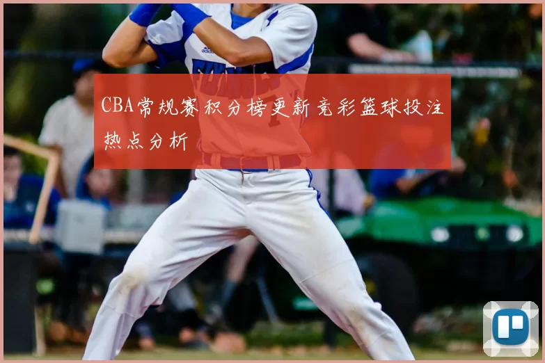 CBA常规赛积分榜更新竞彩篮球投注热点分析