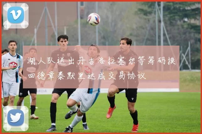 湖人队送出丹吉洛拉塞尔等筹码换回德章泰默里达成交易协议