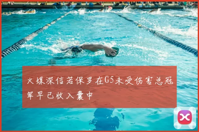 火媒深信若保罗在G5未受伤害总冠军早已收入囊中